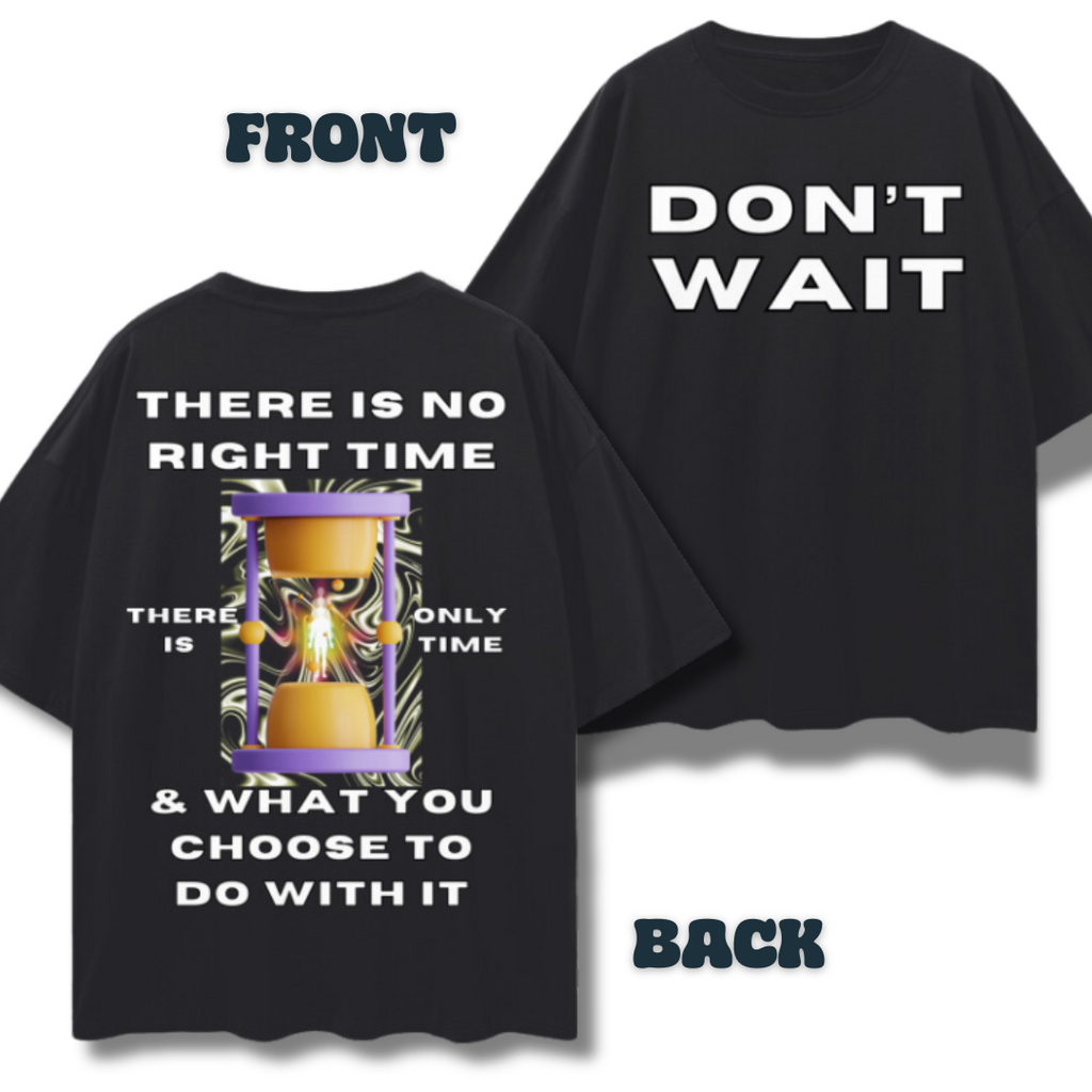 Don't Wait! There is No Right Time, There is Only Time & What You Choose to Do With It   |   Oversize Deep Drop Shoulder T-Shirt